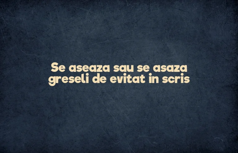 Se aseaza sau se asaza greseli de evitat in scris