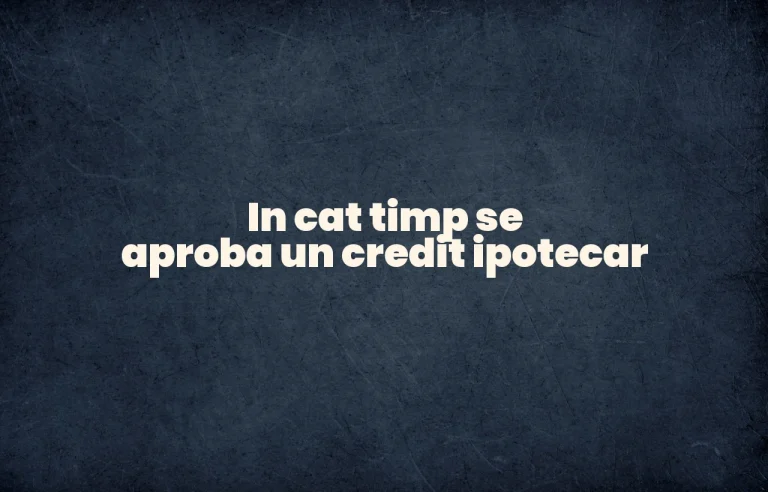 in cat timp se aproba un credit ipotecar