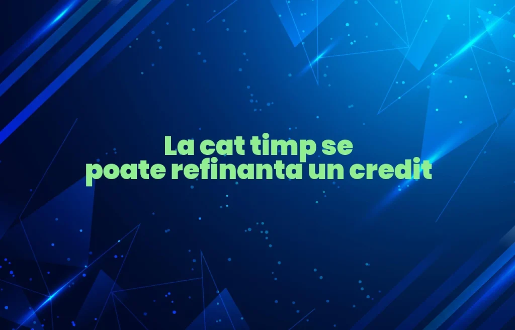 la cat timp se poate refinanta un credit