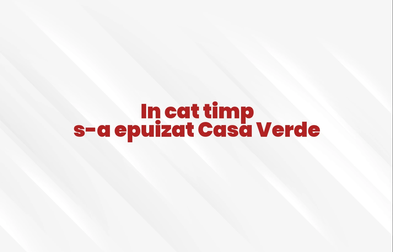 in cat timp sa epuizat casa verde
