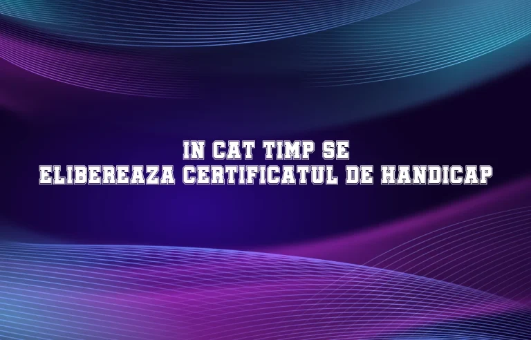 in cat timp se elibereaza certificatul de handicap