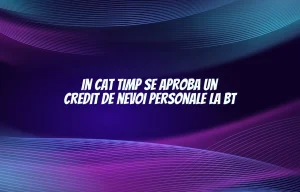 in cat timp se aproba un credit de nevoi personale la bt