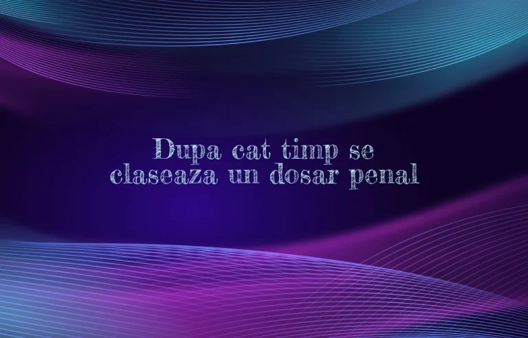 dupa cat timp se claseaza un dosar penal