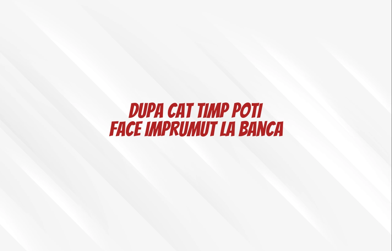 dupa cat timp poti face imprumut la banca