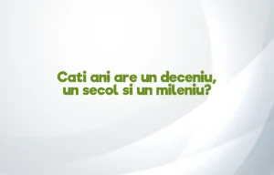 cati ani are un deceniu secol mileniu