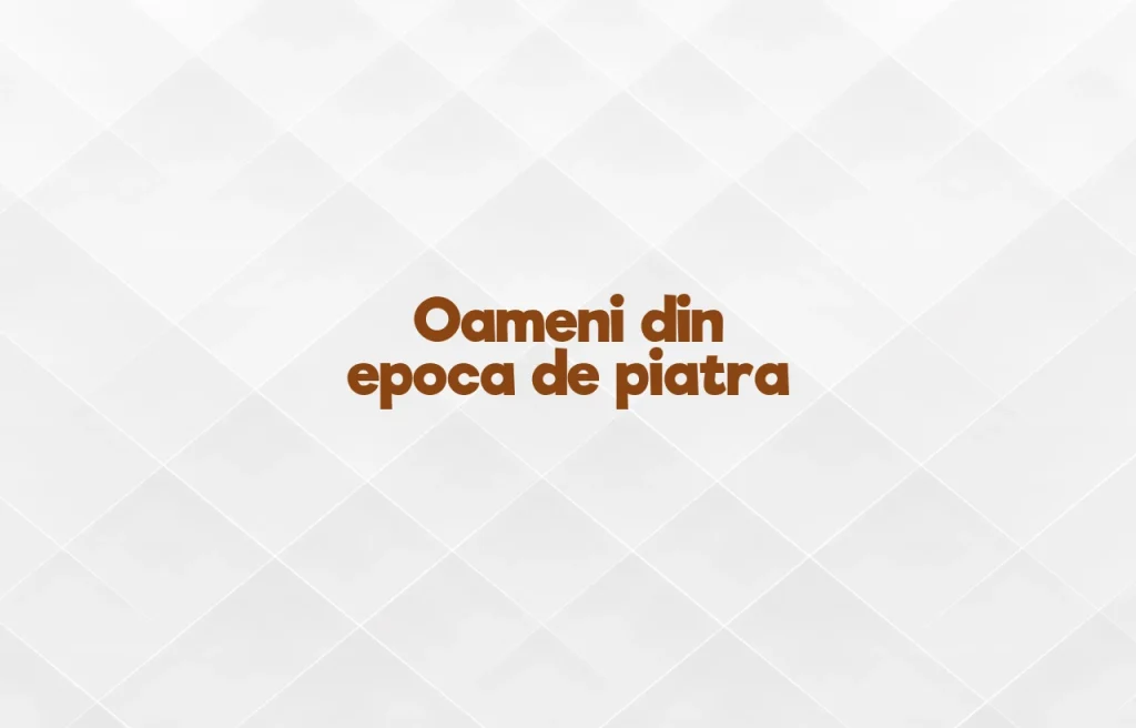 oameni din epoca de piatra