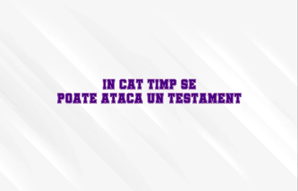 in cat timp se poate ataca un testament