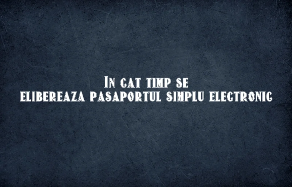 in cat timp se elibereaza pasaportul simplu electronic