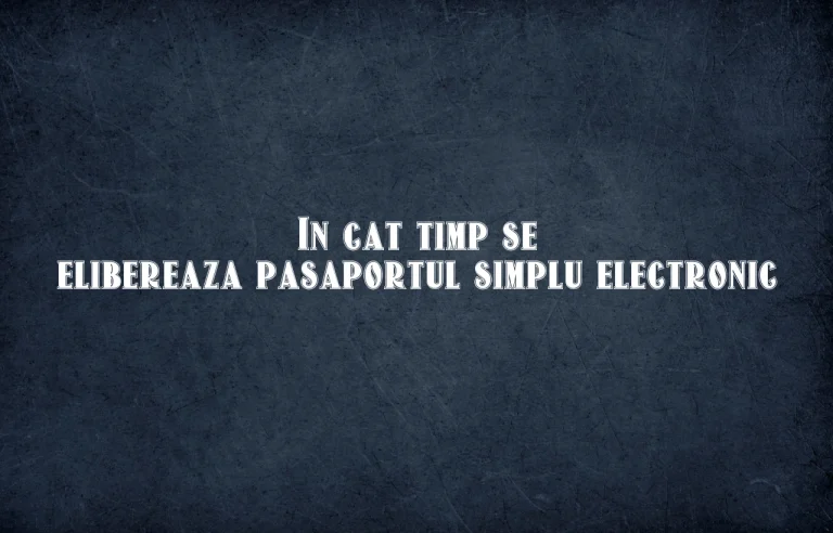 in cat timp se elibereaza pasaportul simplu electronic