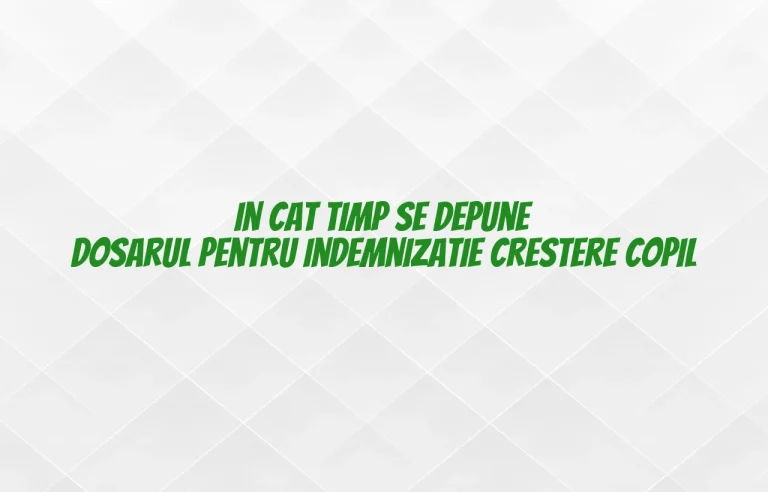 in cat timp se depune dosarul pentru indemnizatie crestere copil