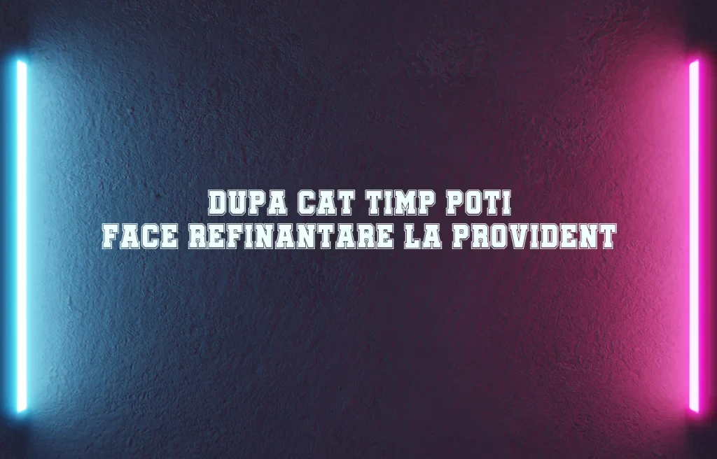 dupa cat timp poti face refinantare la provident