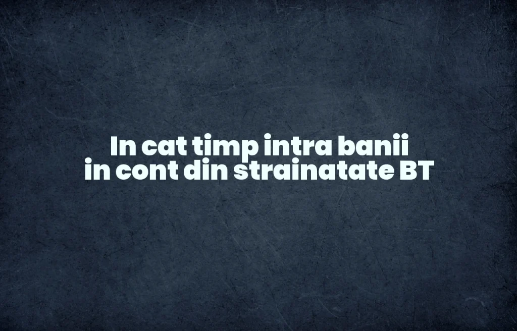 in cat timp intra banii in cont din strainatate bt