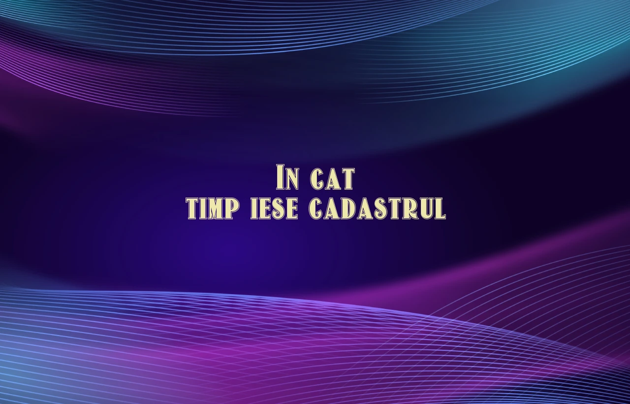 in cat timp iese cadastrul