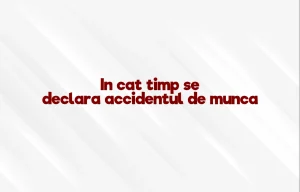 in cat timp se declara accidentul de munca