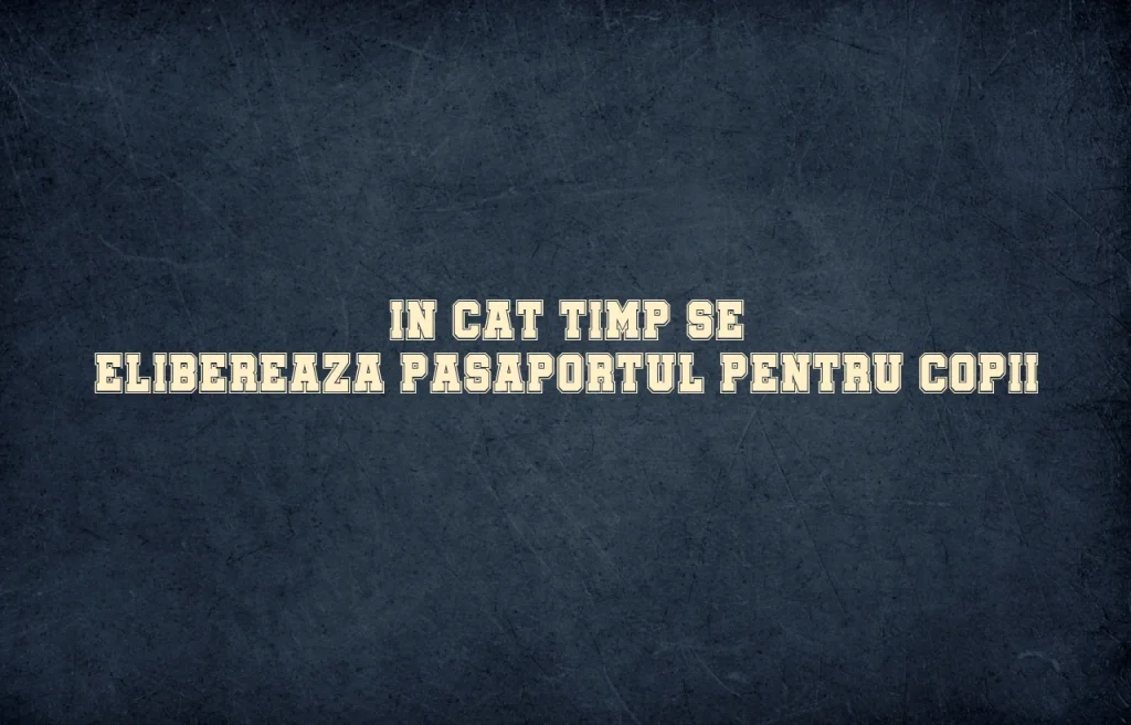 in cat timp se elibereaza pasaportul pentru copii