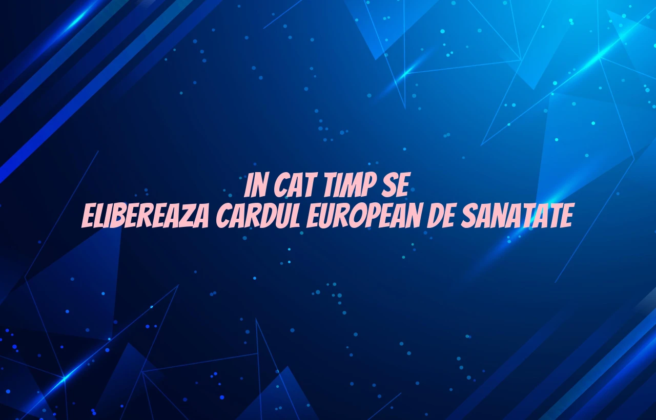 in cat timp se elibereaza cardul european de sanatate