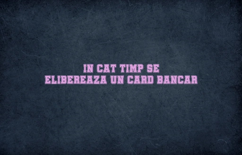 in cat timp se elibereaza un card bancar