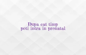 dupa cat timp poti intra in prenatal