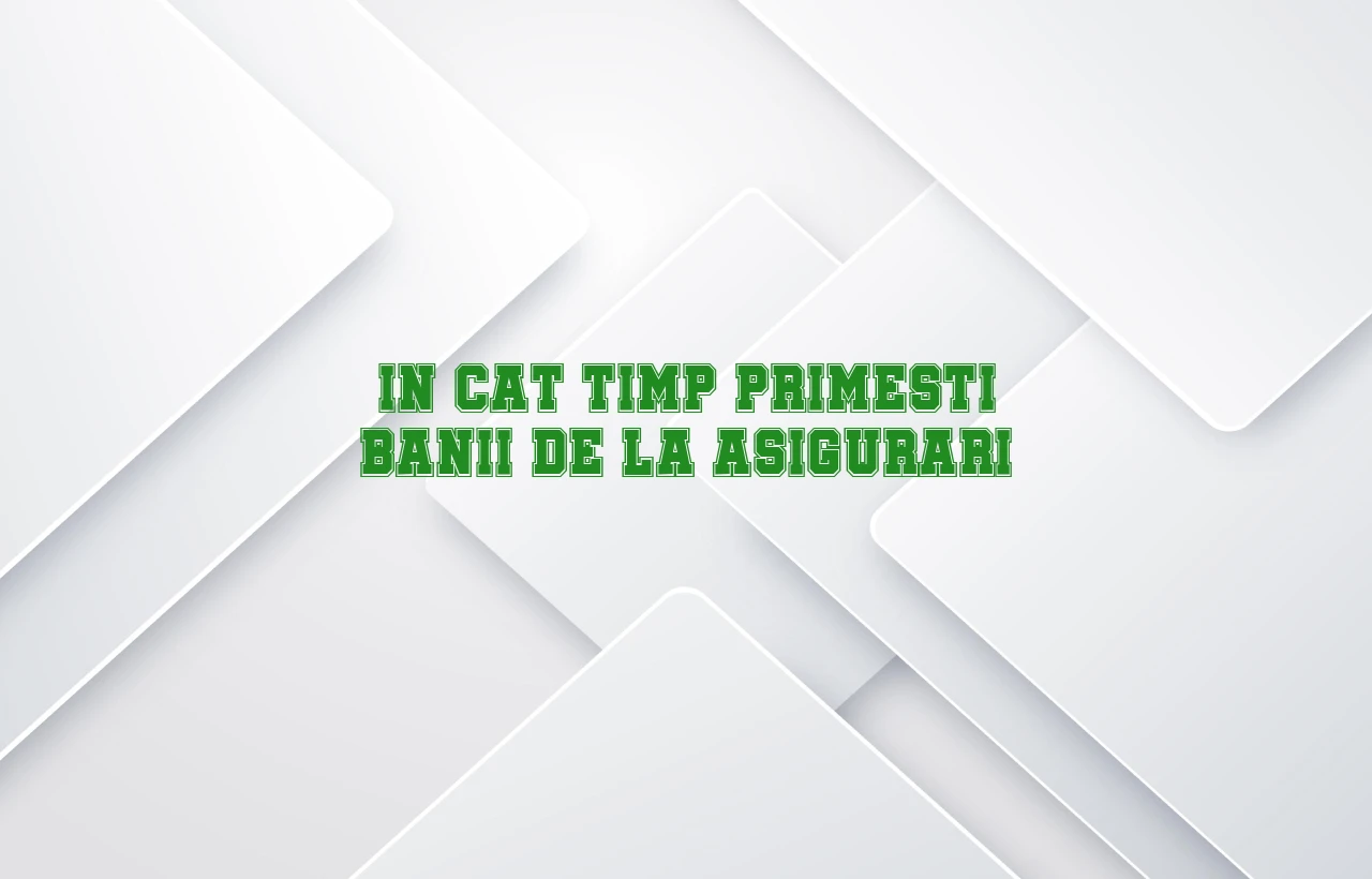 in cat timp primesti banii de la asigurari