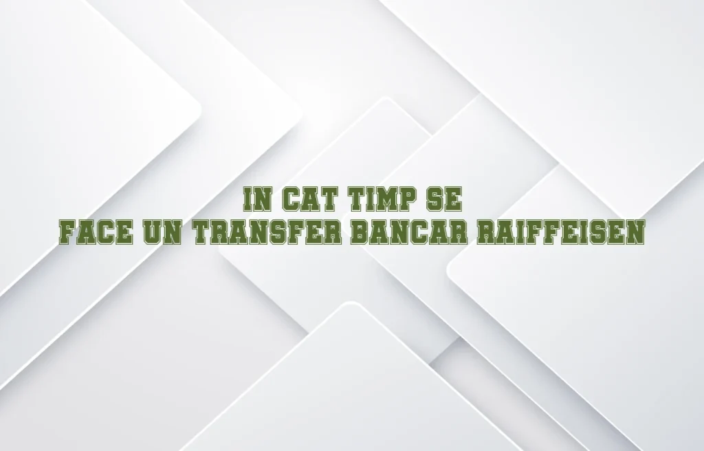 in cat timp se face un transfer bancar raiffeisen