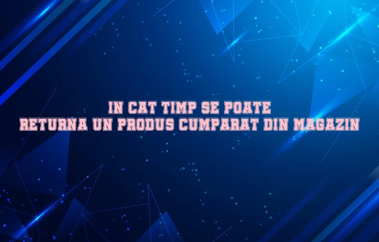in cat timp se poate returna un produs cumparat din magazin