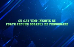cu cat timp inainte se poate depune dosarul de pensionare