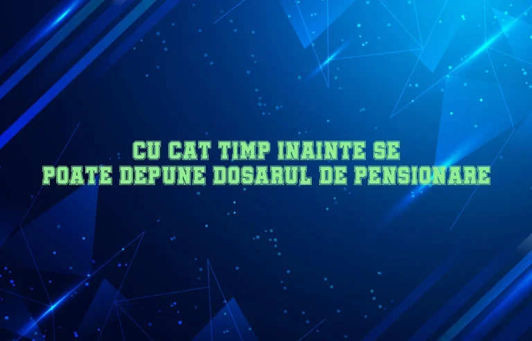 cu cat timp inainte se poate depune dosarul de pensionare