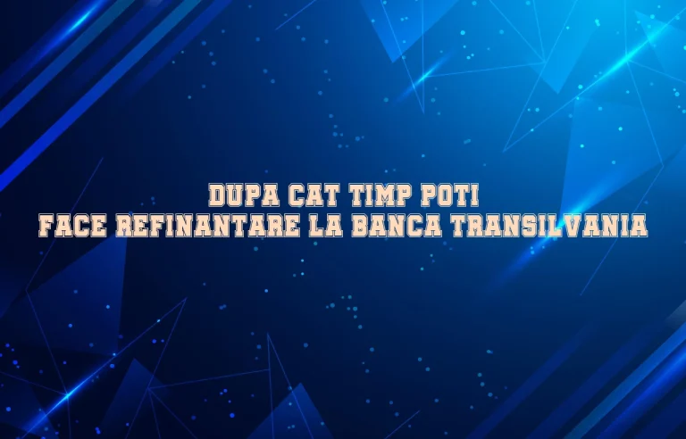 dupa cat timp poti face refinantare la banca transilvania