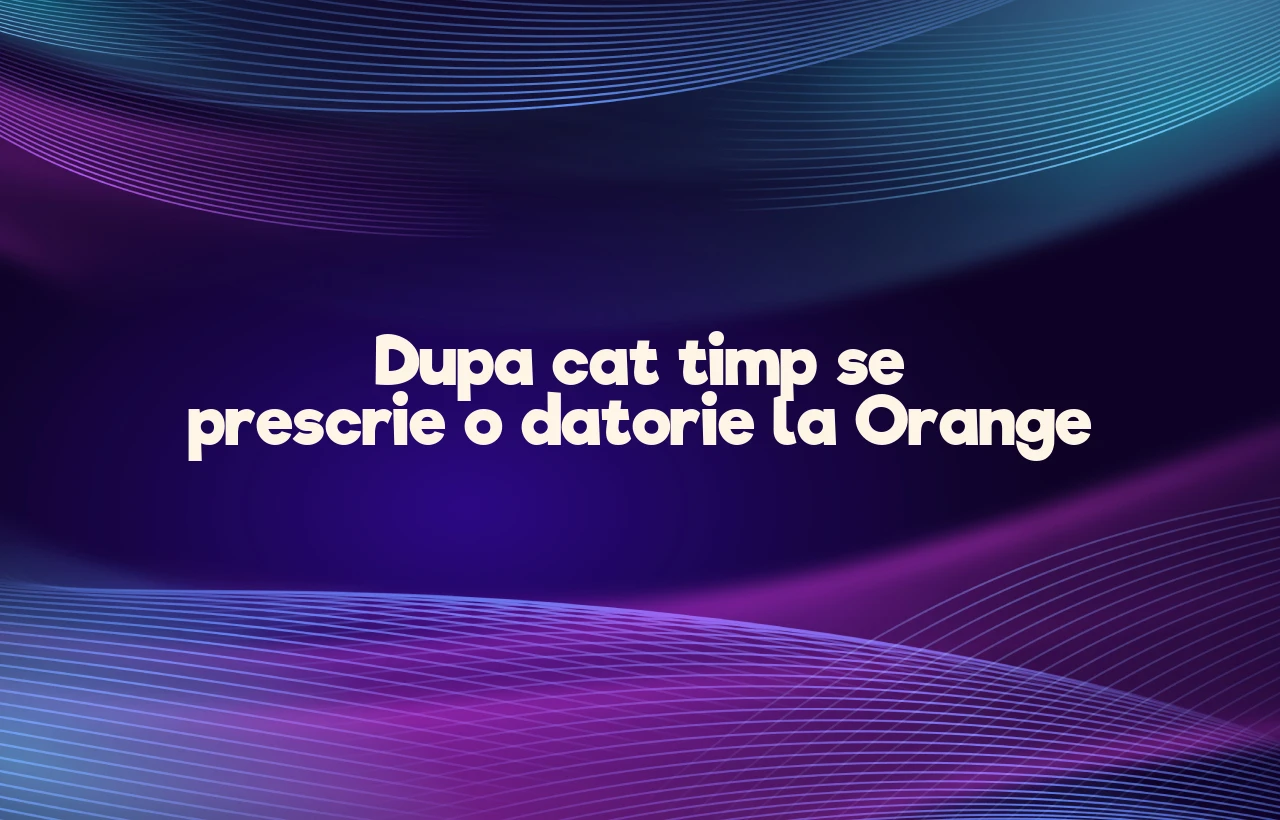 dupa cat timp se prescrie o datorie la orange