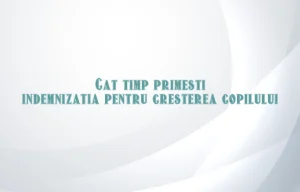 cat timp primesti indemnizatia pentru cresterea copilului