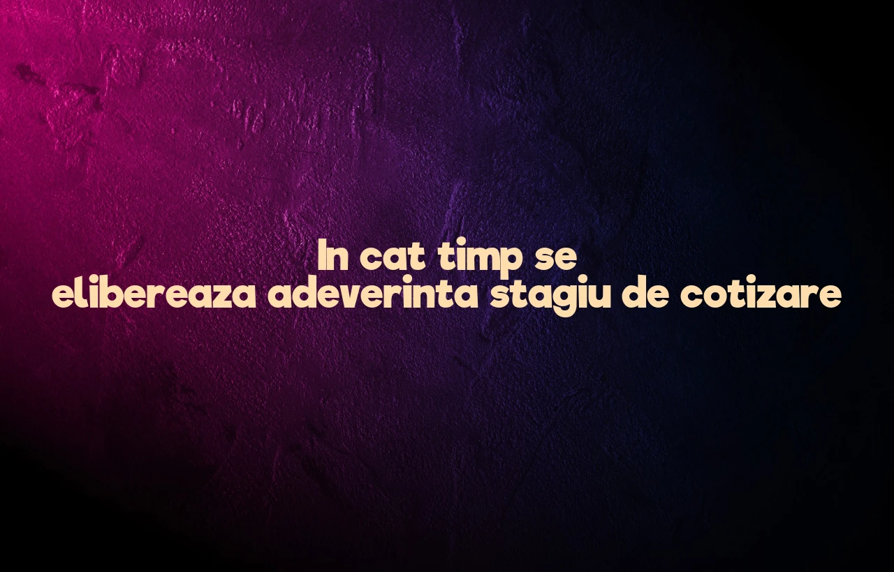 in cat timp se elibereaza adeverinta stagiu de cotizare