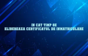 in cat timp se elibereaza certificatul de inmatriculare