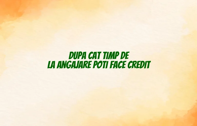 dupa cat timp de la angajare poti face credit