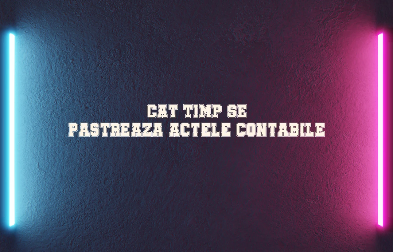 cat timp se pastreaza actele contabile