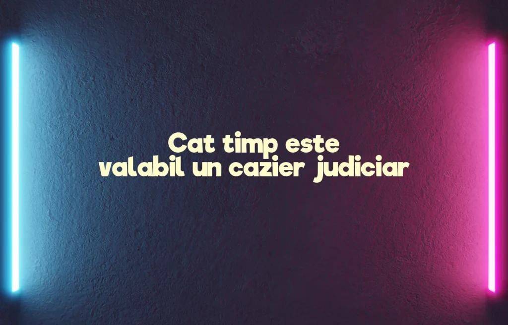 cat timp este valabil un cazier judiciar