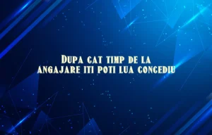 dupa cat timp de la angajare iti poti lua concediu