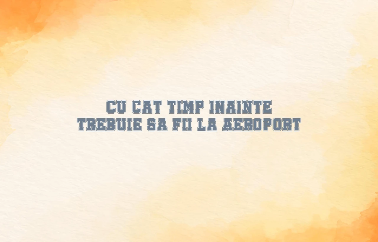 cu cat timp inainte trebuie sa fii la aeroport