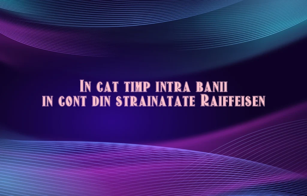 in cat timp intra banii in cont din strainatate raiffeisen