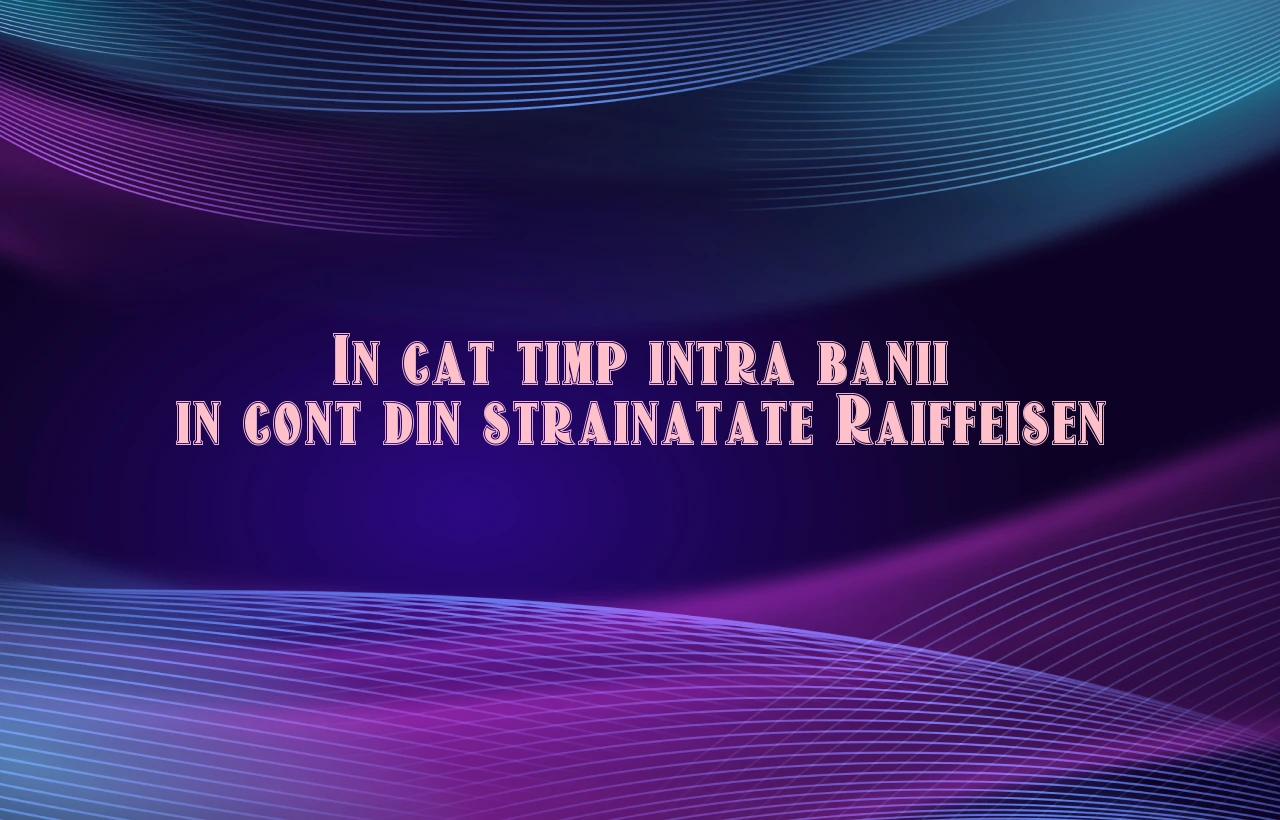 in cat timp intra banii in cont din strainatate raiffeisen